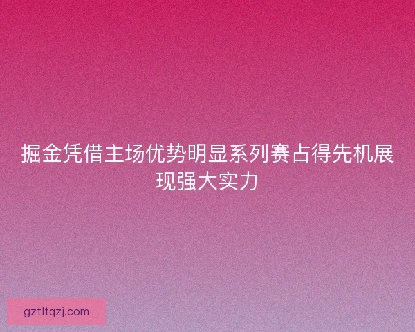 掘金凭借主场优势明显系列赛占得先机展现强大实力