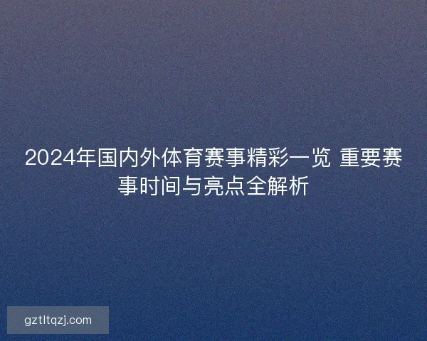 2024年国内外体育赛事精彩一览 重要赛事时间与亮点全解析