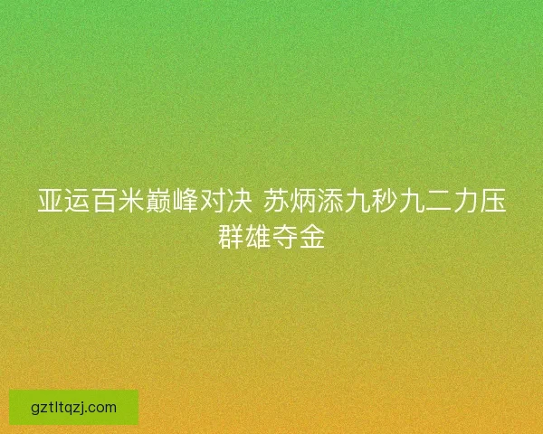 亚运百米巅峰对决 苏炳添九秒九二力压群雄夺金