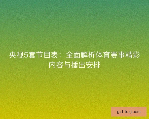 央视5套节目表：全面解析体育赛事精彩内容与播出安排